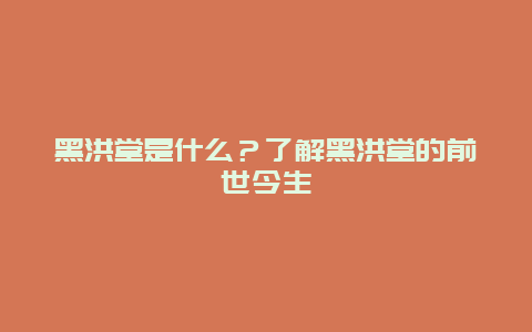 黑洪堂是什么？了解黑洪堂的前世今生