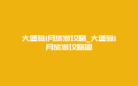 大堡礁1月旅游攻略_大堡礁1月旅游攻略图