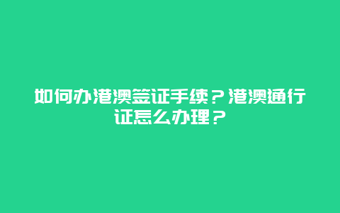 如何办港澳签证手续？港澳通行证怎么办理？