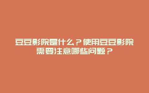 豆豆影院是什么？使用豆豆影院需要注意哪些问题？