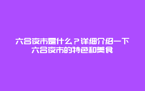 六合夜市是什么？详细介绍一下六合夜市的特色和美食