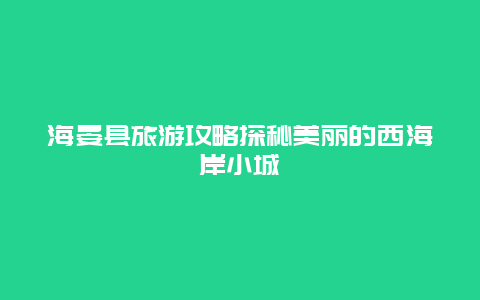 海晏县旅游攻略探秘美丽的西海岸小城