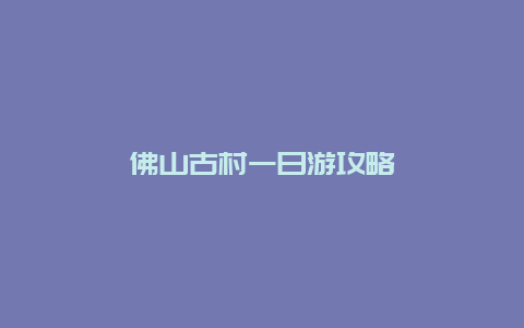 佛山古村一日游攻略