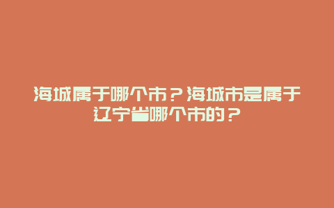 海城属于哪个市？海城市是属于辽宁省哪个市的？