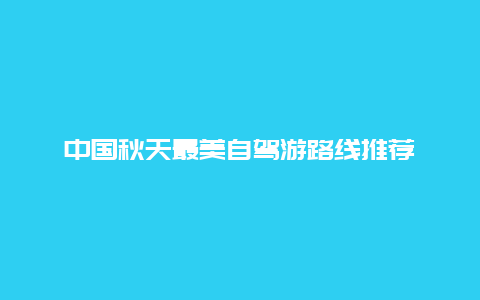 中国秋天最美自驾游路线推荐