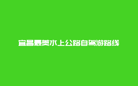 宜昌最美水上公路自驾游路线