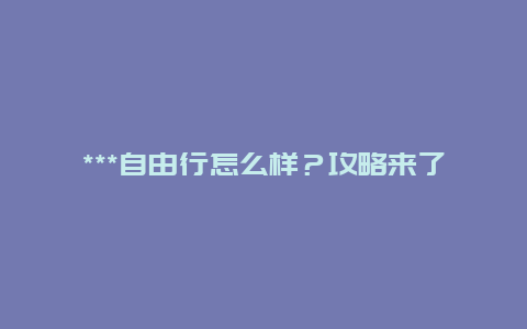 ***自由行怎么样？攻略来了