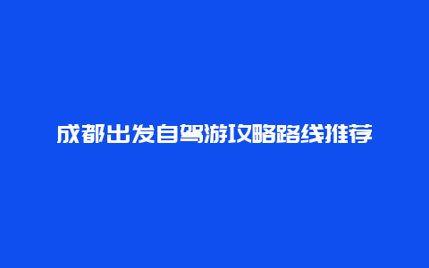 成都出发自驾游攻略路线推荐