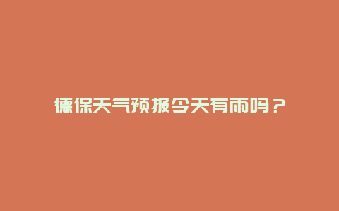 德保天气预报今天有雨吗？