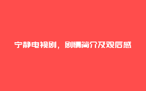 宁静电视剧，剧情简介及观后感