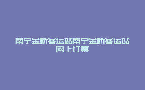 南宁金桥客运站南宁金桥客运站网上订票