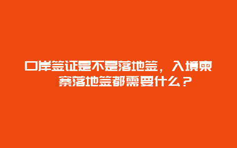 口岸签证是不是落地签，入境柬埔寨落地签都需要什么？