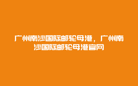 广州南沙国际邮轮母港，广州南沙国际邮轮母港官网