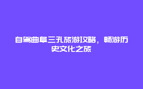 自驾曲阜三孔旅游攻略，畅游历史文化之旅