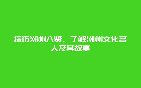 探访潮州八贤，了解潮州文化名人及其故事