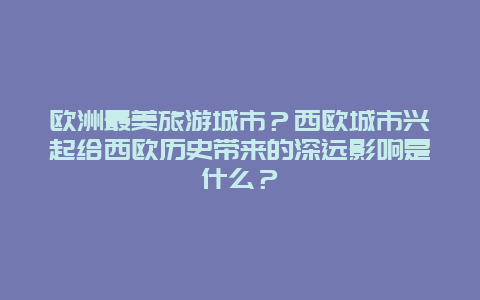 欧洲最美旅游城市？西欧城市兴起给西欧历史带来的深远影响是什么？