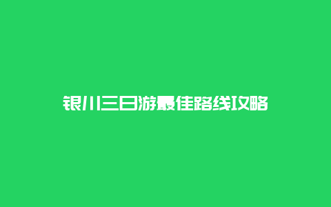 银川三日游最佳路线攻略