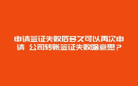 申请签证失败后多久可以再次申请 公司转账签证失败啥意思？