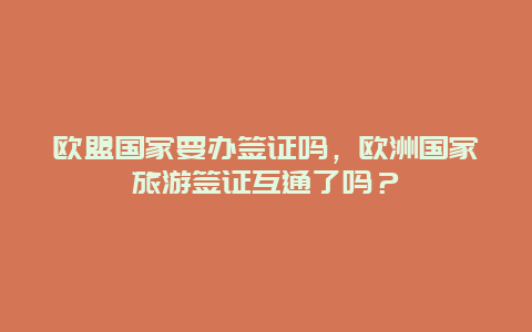 欧盟国家要办签证吗，欧洲国家旅游签证互通了吗？