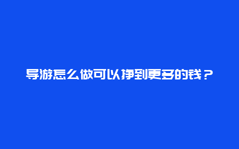 导游怎么做可以挣到更多的钱？