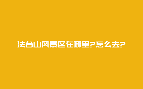 法台山风景区在哪里?怎么去?