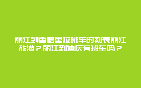 丽江到香格里拉班车时刻表丽江旅游？丽江到迪庆有班车吗？