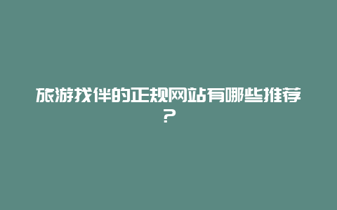 旅游找伴的正规网站有哪些推荐？