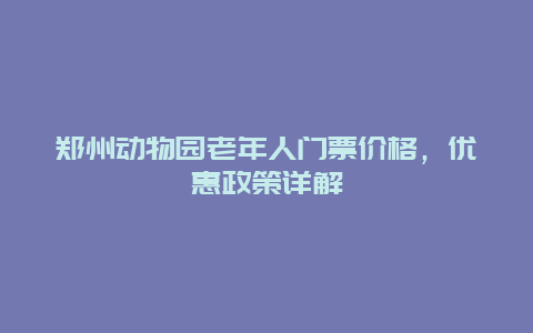 郑州动物园老年人门票价格，优惠政策详解