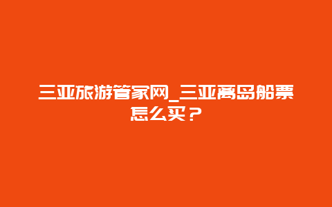 三亚旅游管家网_三亚离岛船票怎么买？