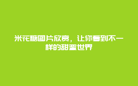 米花糖图片欣赏，让你看到不一样的甜蜜世界