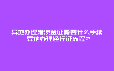 异地办理港澳签证需要什么手续 异地办理通行证流程？