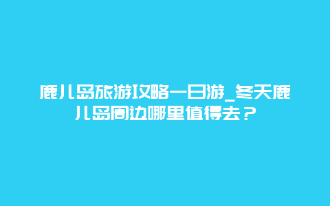 鹿儿岛旅游攻略一日游_冬天鹿儿岛周边哪里值得去？