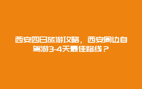 西安四日旅游攻略，西安周边自驾游3-4天最佳路线？