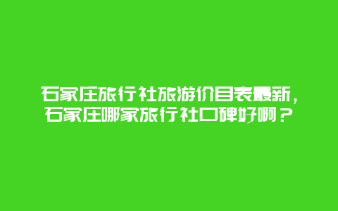 石家庄旅行社旅游价目表最新，石家庄哪家旅行社口碑好啊？