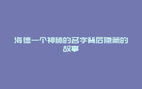 海德一个神秘的名字背后隐藏的故事