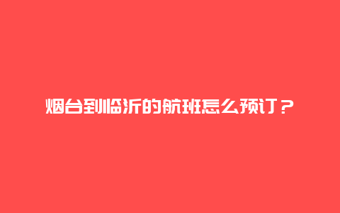 烟台到临沂的航班怎么预订？