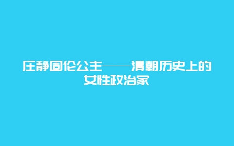 庄静固伦公主——清朝历史上的女性政治家