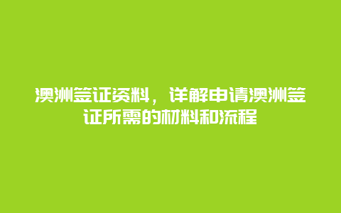 澳洲签证资料，详解申请澳洲签证所需的材料和流程