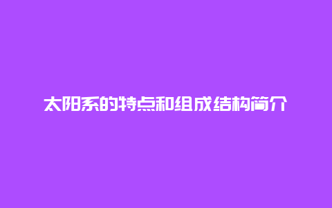 太阳系的特点和组成结构简介