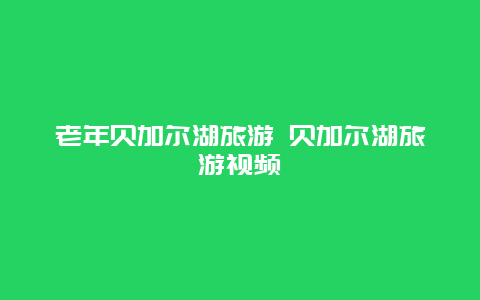 老年贝加尔湖旅游 贝加尔湖旅游视频