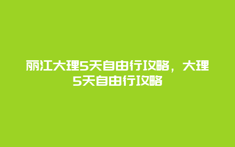 丽江大理5天自由行攻略，大理5天自由行攻略