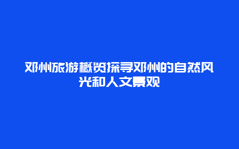 邓州旅游概览探寻邓州的自然风光和人文景观