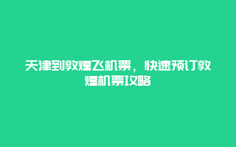 天津到敦煌飞机票，快速预订敦煌机票攻略