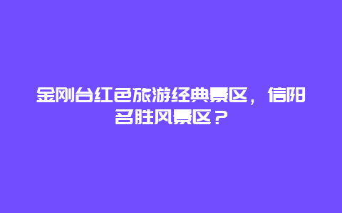 金刚台红色旅游经典景区，信阳名胜风景区？