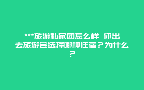 ***旅游私家团怎么样 你出去旅游会选择哪种住宿？为什么？