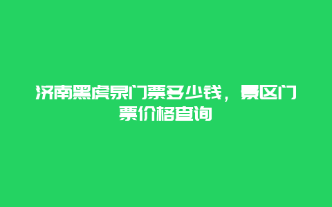 济南黑虎泉门票多少钱，景区门票价格查询