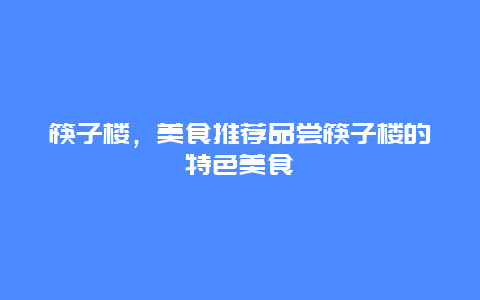 筷子楼，美食推荐品尝筷子楼的特色美食