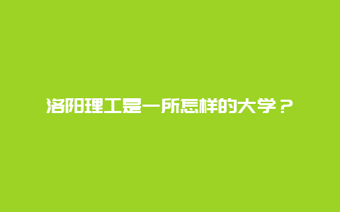 洛阳理工是一所怎样的大学？