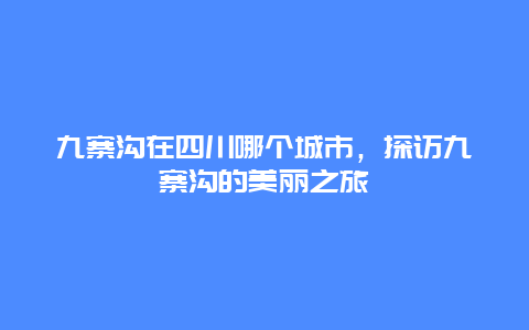 九寨沟在四川哪个城市，探访九寨沟的美丽之旅