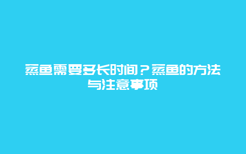 蒸鱼需要多长时间？蒸鱼的方法与注意事项